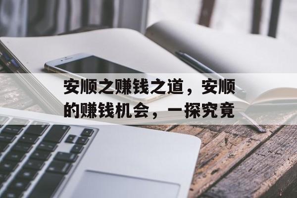 安顺之赚钱之道,安顺的赚钱机会,一探究竟 安顺之赚钱之道,安顺的赚钱机会,一探究竟