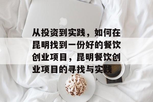 从投资到实践,如何在昆明找到一份好的餐饮创业项目,昆明餐饮创业项目的寻找与实践 从投资到实践,如何在昆明找到一份好的餐饮创业项目,昆明餐饮创业项目的寻找与实践