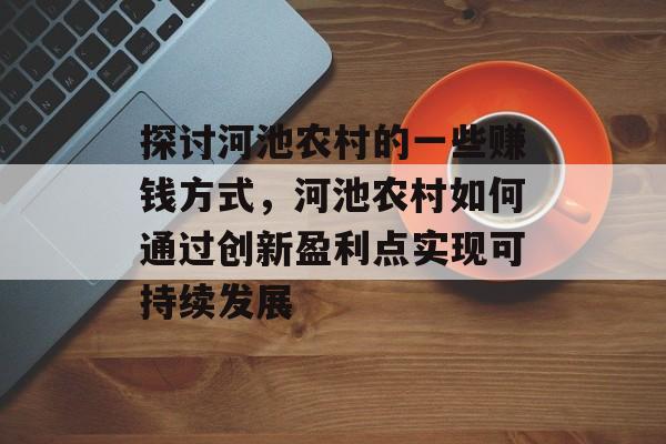 探讨河池农村的一些赚钱方式,河池农村如何通过创新盈利点实现可持续发展 探讨河池农村的一些赚钱方式,河池农村如何通过创新盈利点实现可持续发展