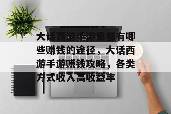 大话西游手游里都有哪些赚钱的途径,大话西游手游赚钱攻略,各类方式收入高收益丰 大话西游手游里都有哪些赚钱的途径,大话西游手游赚钱攻略,各类方式收入高收益丰