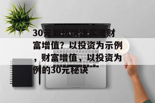 30元如何快速实现财富增值?以投资为示例,财富增值,以投资为例的30元秘诀 30元如何快速实现财富增值?以投资为示例,财富增值,以投资为例的30元秘诀