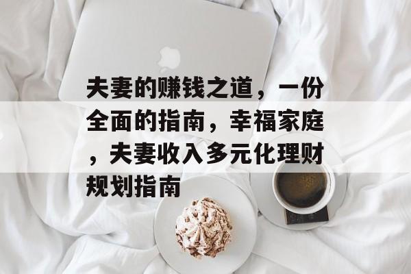 夫妻的赚钱之道,一份全面的指南,幸福家庭,夫妻收入多元化理财规划指南 夫妻的赚钱之道,一份全面的指南,幸福家庭,夫妻收入多元化理财规划指南