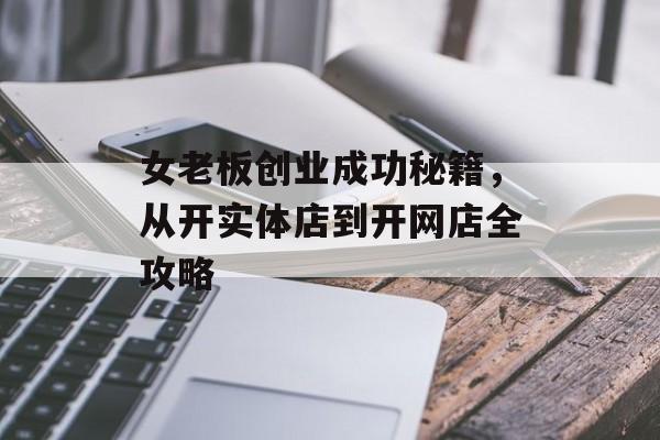 女老板创业成功秘籍,从开实体店到开网店全攻略 女老板创业成功秘籍,从开实体店到开网店全攻略