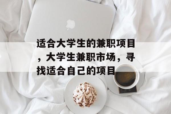 适合大学生的兼职项目,大学生兼职市场,寻找适合自己的项目 适合大学生的兼职项目,大学生兼职市场,寻找适合自己的项目