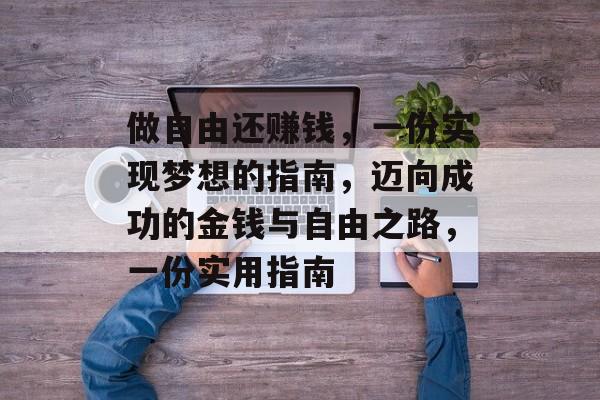 做自由还赚钱,一份实现梦想的指南,迈向成功的金钱与自由之路,一份实用指南 做自由还赚钱,一份实现梦想的指南,迈向成功的金钱与自由之路,一份实用指南