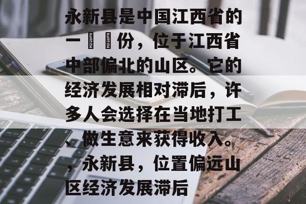 永新县是中国江西省的一個縣份,位于江西省中部偏北的山区。它的经济发展相对滞后,许多人会选择在当地打工、做生意来获得收入。,永新县,位置偏远山区经济发展滞后 永新县是中国江西省的一個縣份,位于江西省中部偏北的山区。它的经济发展相对滞后,许多人会选择在当地打工、做生意来获得收入。,永新县,位置偏远山区经济发展滞后