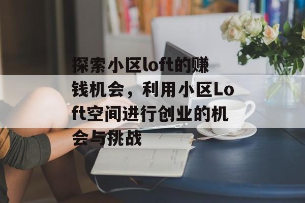 探索小区loft的赚钱机会,利用小区Loft空间进行创业的机会与挑战 探索小区loft的赚钱机会,利用小区Loft空间进行创业的机会与挑战