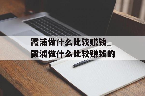 霞浦做什么比较赚钱_霞浦做什么比较赚钱的