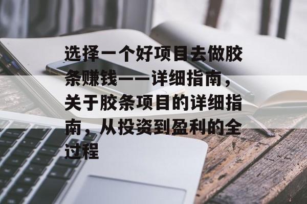 选择一个好项目去做胶条赚钱——详细指南,关于胶条项目的详细指南,从投资到盈利的全过程 选择一个好项目去做胶条赚钱——详细指南,关于胶条项目的详细指南,从投资到盈利的全过程