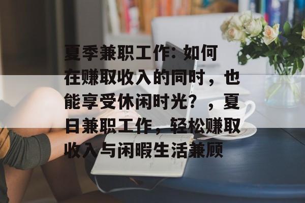 夏季兼职工作: 如何在赚取收入的同时,也能享受休闲时光?,夏日兼职工作,轻松赚取收入与闲暇生活兼顾 夏季兼职工作: 如何在赚取收入的同时,也能享受休闲时光?,夏日兼职工作,轻松赚取收入与闲暇生活兼顾