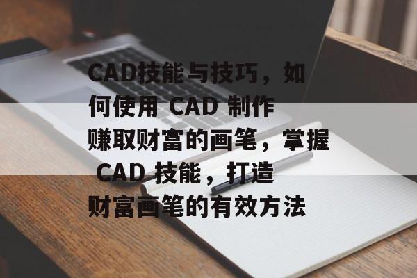 CAD技能与技巧,如何使用 CAD 制作赚取财富的画笔,掌握 CAD 技能,打造财富画笔的有效方法 CAD技能与技巧,如何使用 CAD 制作赚取财富的画笔,掌握 CAD 技能,打造财富画笔的有效方法