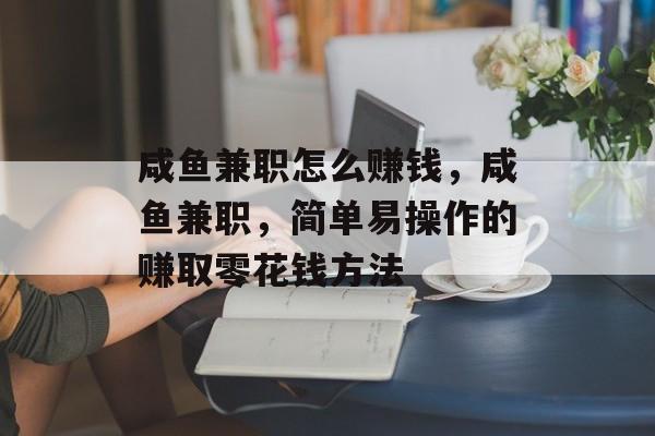 咸鱼兼职怎么赚钱,咸鱼兼职,简单易操作的赚取零花钱方法 咸鱼兼职怎么赚钱,咸鱼兼职,简单易操作的赚取零花钱方法