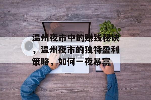 温州夜市中的赚钱秘诀,温州夜市的独特盈利策略,如何一夜暴富 温州夜市中的赚钱秘诀,温州夜市的独特盈利策略,如何一夜暴富