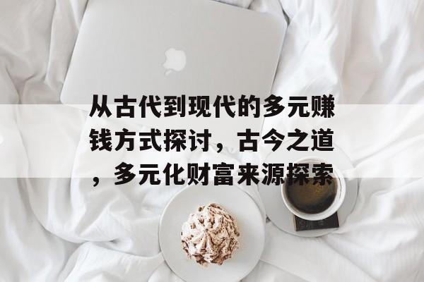 从古代到现代的多元赚钱方式探讨,古今之道,多元化财富来源探索 从古代到现代的多元赚钱方式探讨,古今之道,多元化财富来源探索