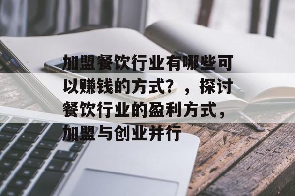 加盟餐饮行业有哪些可以赚钱的方式?,探讨餐饮行业的盈利方式,加盟与创业并行 加盟餐饮行业有哪些可以赚钱的方式?,探讨餐饮行业的盈利方式,加盟与创业并行