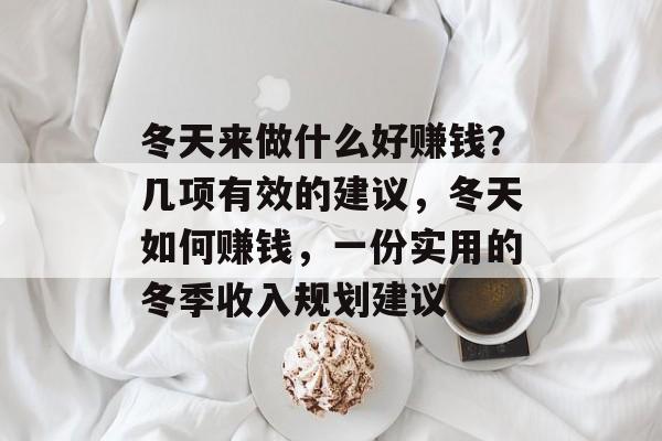 冬天来做什么好赚钱?几项有效的建议,冬天如何赚钱,一份实用的冬季收入规划建议 冬天来做什么好赚钱?几项有效的建议,冬天如何赚钱,一份实用的冬季收入规划建议