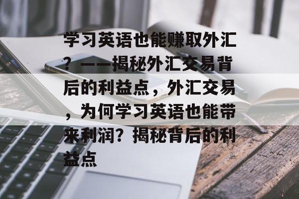 学习英语也能赚取外汇?——揭秘外汇交易背后的利益点,外汇交易,为何学习英语也能带来利润?揭秘背后的利益点 学习英语也能赚取外汇?——揭秘外汇交易背后的利益点,外汇交易,为何学习英语也能带来利润?揭秘背后的利益点