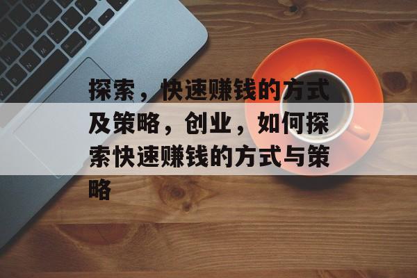 探索,快速赚钱的方式及策略,创业,如何探索快速赚钱的方式与策略 探索,快速赚钱的方式及策略,创业,如何探索快速赚钱的方式与策略