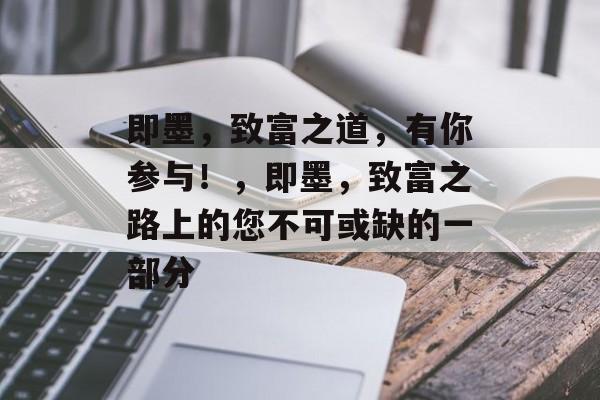 即墨,致富之道,有你参与!,即墨,致富之路上的您不可或缺的一部分 即墨,致富之道,有你参与!,即墨,致富之路上的您不可或缺的一部分