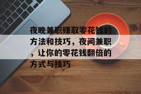 夜晚兼职赚取零花钱的方法和技巧,夜间兼职,让你的零花钱翻倍的方式与技巧 夜晚兼职赚取零花钱的方法和技巧,夜间兼职,让你的零花钱翻倍的方式与技巧