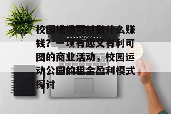 校园操场可以做什么赚钱?一项有趣又有利可图的商业活动,校园运动公园的租金盈利模式探讨 校园操场可以做什么赚钱?一项有趣又有利可图的商业活动,校园运动公园的租金盈利模式探讨