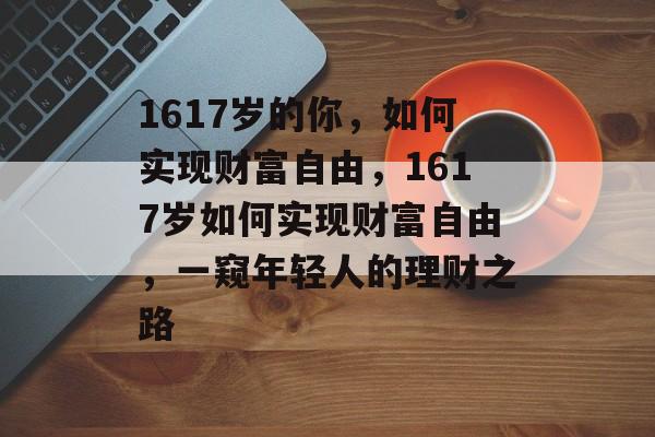 1617岁的你,如何实现财富自由,1617岁如何实现财富自由,一窥年轻人的理财之路 1617岁的你,如何实现财富自由,1617岁如何实现财富自由,一窥年轻人的理财之路