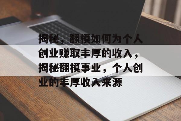 揭秘,翻模如何为个人创业赚取丰厚的收入,揭秘翻模事业,个人创业的丰厚收入来源 揭秘,翻模如何为个人创业赚取丰厚的收入,揭秘翻模事业,个人创业的丰厚收入来源