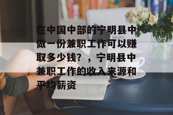 在中国中部的宁明县中做一份兼职工作可以赚取多少钱?,宁明县中兼职工作的收入来源和平均薪资 在中国中部的宁明县中做一份兼职工作可以赚取多少钱?,宁明县中兼职工作的收入来源和平均薪资