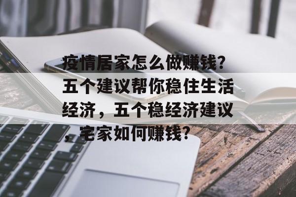 疫情居家怎么做赚钱?五个建议帮你稳住生活经济,五个稳经济建议,宅家如何赚钱? 疫情居家怎么做赚钱?五个建议帮你稳住生活经济,五个稳经济建议,宅家如何赚钱?