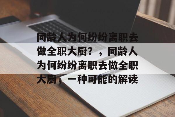 同龄人为何纷纷离职去做全职大厨?,同龄人为何纷纷离职去做全职大厨,一种可能的解读 同龄人为何纷纷离职去做全职大厨?,同龄人为何纷纷离职去做全职大厨,一种可能的解读