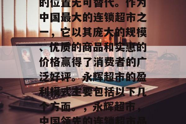 永辉超市在零售行业中的位置无可替代。作为中国最大的连锁超市之一,它以其庞大的规模、优质的商品和实惠的价格赢得了消费者的广泛好评。永辉超市的盈利模式主要包括以下几个方面。,永辉超市,中国领先的连锁超市品牌,以盈利模式著称 永辉超市在零售行业中的位置无可替代。作为中国最大的连锁超市之一,它以其庞大的规模、优质的商品和实惠的价格赢得了消费者的广泛好评。永辉超市的盈利模式主要包括以下几个方面。,永辉超市,中国领先的连锁超市品牌,以盈利模式著称