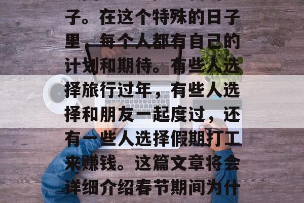 春节,这个中国传统的重要节日,每年的这个时候,我们都会想起家人团聚、辞旧迎新的日子。在这个特殊的日子里,每个人都有自己的计划和期待。有些人选择旅行过年,有些人选择和朋友一起度过,还有一些人选择假期打工来赚钱。这篇文章将会详细介绍春节期间为什么要做生意赚钱以及一些赚钱的方法。,春节商机,为何要做生意赚取春节红包? 春节,这个中国传统的重要节日,每年的这个时候,我们都会想起家人团聚、辞旧迎新的日子。在这个特殊的日子里,每个人都有自己的计划和期待。有些人选择旅行过年,有些人选择和朋友一起度过,还有一些人选择假期打工来赚钱。这篇文章将会详细介绍春节期间为什么要做生意赚钱以及一些赚钱的方法。,春节商机,为何要做生意赚取春节红包?