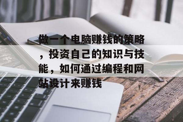 做一个电脑赚钱的策略,投资自己的知识与技能,如何通过编程和网站设计来赚钱 做一个电脑赚钱的策略,投资自己的知识与技能,如何通过编程和网站设计来赚钱