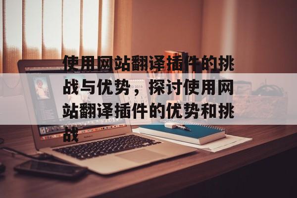 使用网站翻译插件的挑战与优势，探讨使用网站翻译插件的优势和挑战