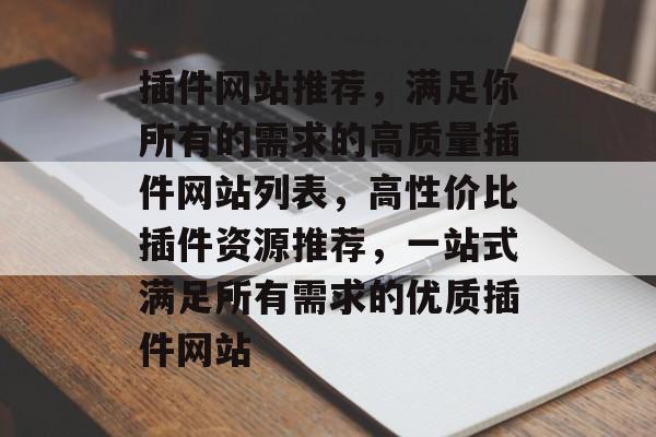 插件网站推荐,满足你所有的需求的高质量插件网站列表,高性价比插件资源推荐,一站式满足所有需求的优质插件网站 插件网站推荐,满足你所有的需求的高质量插件网站列表,高性价比插件资源推荐,一站式满足所有需求的优质插件网站