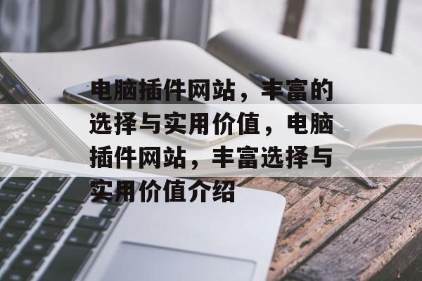 电脑插件网站,丰富的选择与实用价值,电脑插件网站,丰富选择与实用价值介绍 电脑插件网站,丰富的选择与实用价值,电脑插件网站,丰富选择与实用价值介绍