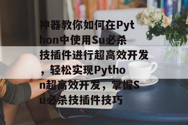 神器教你如何在Python中使用Su必杀技插件进行超高效开发，轻松实现Python超高效开发，掌握Su必杀技插件技巧