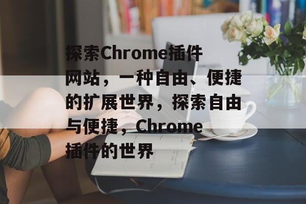 探索Chrome插件网站,一种自由、便捷的扩展世界,探索自由与便捷,Chrome插件的世界 探索Chrome插件网站,一种自由、便捷的扩展世界,探索自由与便捷,Chrome插件的世界