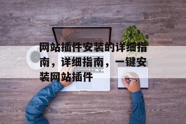 网站插件安装的详细指南,详细指南,一键安装网站插件 网站插件安装的详细指南,详细指南,一键安装网站插件