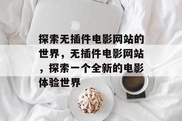 探索无插件电影网站的世界,无插件电影网站,探索一个全新的电影体验世界 探索无插件电影网站的世界,无插件电影网站,探索一个全新的电影体验世界