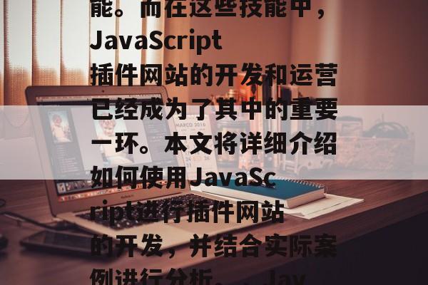 在互联网时代,网页开发和优化已成为各大企业和个人必须掌握的技能。而在这些技能中,JavaScript插件网站的开发和运营已经成为了其中的重要一环。本文将详细介绍如何使用JavaScript进行插件网站的开发,并结合实际案例进行分析。,JavaScript插件网站开发实战教程,基础操作与案例解析 在互联网时代,网页开发和优化已成为各大企业和个人必须掌握的技能。而在这些技能中,JavaScript插件网站的开发和运营已经成为了其中的重要一环。本文将详细介绍如何使用JavaScript进行插件网站的开发,并结合实际案例进行分析。,JavaScript插件网站开发实战教程,基础操作与案例解析
