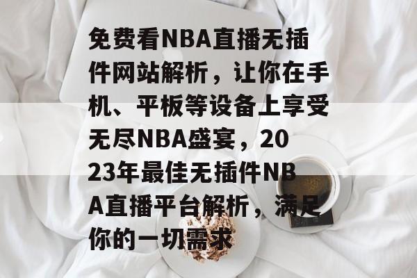 免费看NBA直播无插件网站解析,让你在手机、平板等设备上享受无尽NBA盛宴,2023年最佳无插件NBA直播平台解析,满足你的一切需求 免费看NBA直播无插件网站解析,让你在手机、平板等设备上享受无尽NBA盛宴,2023年最佳无插件NBA直播平台解析,满足你的一切需求