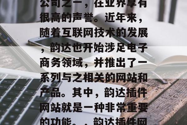 韵达公司是我国的快递公司之一,在业界享有很高的声誉。近年来,随着互联网技术的发展,韵达也开始涉足电子商务领域,并推出了一系列与之相关的网站和产品。其中,韵达插件网站就是一种非常重要的功能。,韵达插件网站,电商平台的新突破 韵达公司是我国的快递公司之一,在业界享有很高的声誉。近年来,随着互联网技术的发展,韵达也开始涉足电子商务领域,并推出了一系列与之相关的网站和产品。其中,韵达插件网站就是一种非常重要的功能。,韵达插件网站,电商平台的新突破