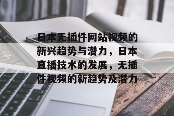 日本无插件网站视频的新兴趋势与潜力,日本直播技术的发展,无插件视频的新趋势及潜力 日本无插件网站视频的新兴趋势与潜力,日本直播技术的发展,无插件视频的新趋势及潜力
