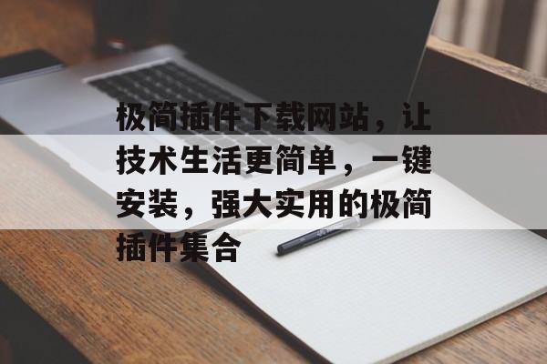 极简插件下载网站,让技术生活更简单,一键安装,强大实用的极简插件集合 极简插件下载网站,让技术生活更简单,一键安装,强大实用的极简插件集合