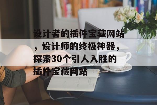 设计者的插件宝藏网站,设计师的终极神器,探索30个引人入胜的插件宝藏网站 设计者的插件宝藏网站,设计师的终极神器,探索30个引人入胜的插件宝藏网站