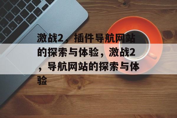 激战2,插件导航网站的探索与体验,激战2,导航网站的探索与体验 激战2,插件导航网站的探索与体验,激战2,导航网站的探索与体验