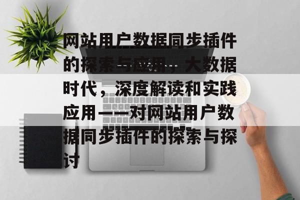 网站用户数据同步插件的探索与应用,大数据时代,深度解读和实践应用——对网站用户数据同步插件的探索与探讨 网站用户数据同步插件的探索与应用,大数据时代,深度解读和实践应用——对网站用户数据同步插件的探索与探讨