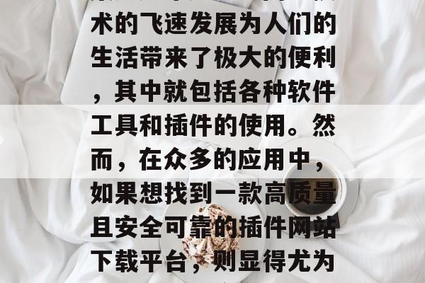在当今这个信息爆炸的时代,人们获取信息的渠道越来越多。网络技术的飞速发展为人们的生活带来了极大的便利,其中就包括各种软件工具和插件的使用。然而,在众多的应用中,如果想找到一款高质量且安全可靠的插件网站下载平台,则显得尤为关键。,网络安全,寻找高效、安全插件网站下载平台 在当今这个信息爆炸的时代,人们获取信息的渠道越来越多。网络技术的飞速发展为人们的生活带来了极大的便利,其中就包括各种软件工具和插件的使用。然而,在众多的应用中,如果想找到一款高质量且安全可靠的插件网站下载平台,则显得尤为关键。,网络安全,寻找高效、安全插件网站下载平台