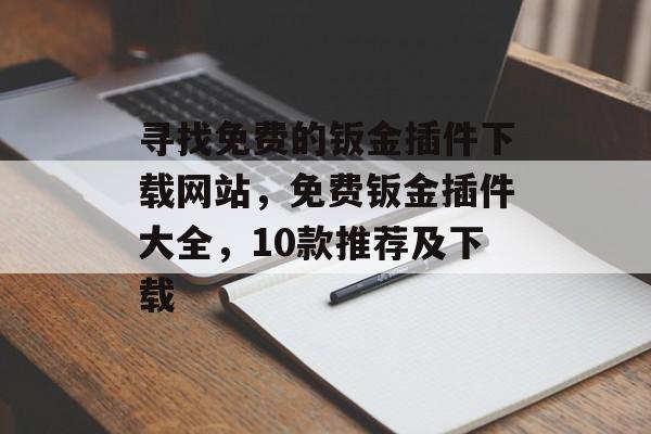 寻找免费的钣金插件下载网站,免费钣金插件大全,10款推荐及下载 寻找免费的钣金插件下载网站,免费钣金插件大全,10款推荐及下载